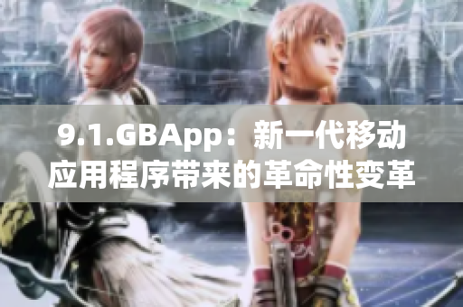 9.1.GBApp：新一代移動(dòng)應(yīng)用程序帶來(lái)的革命性變革