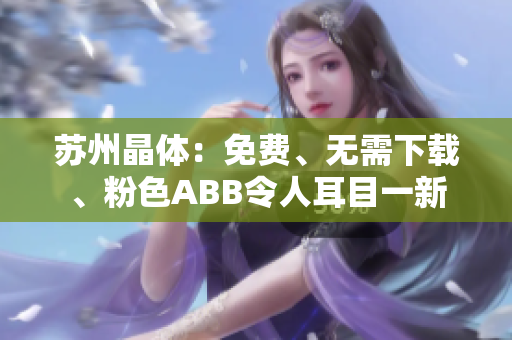 蘇州晶體：免費(fèi)、無需下載、粉色ABB令人耳目一新