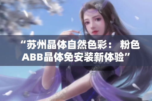 “蘇州晶體自然色彩： 粉色ABB晶體免安裝新體驗(yàn)”