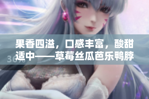 果香四溢，口感豐富，酸甜適中——草莓絲瓜芭樂鴨脖奶茶品嘗評(píng)價(jià)