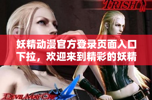 妖精動漫官方登錄頁面入口下拉，歡迎來到精彩的妖精動漫世界