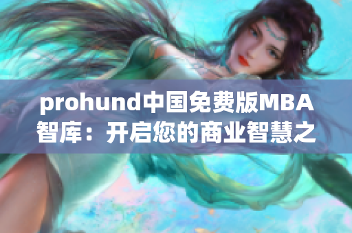 prohund中國免費(fèi)版MBA智庫：開啟您的商業(yè)智慧之旅
