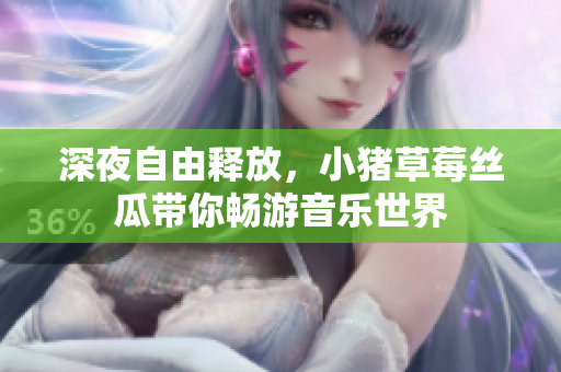 深夜自由釋放，小豬草莓絲瓜帶你暢游音樂世界