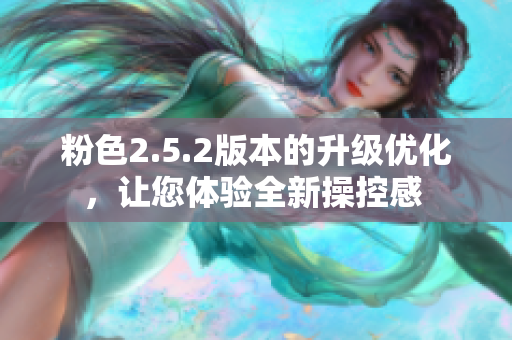 粉色2.5.2版本的升級優(yōu)化，讓您體驗全新操控感 