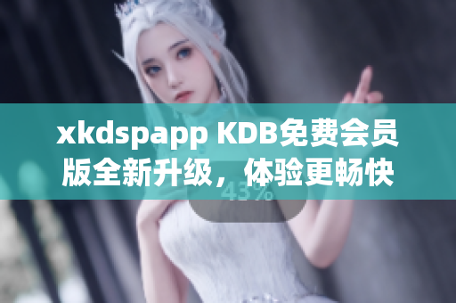 xkdspapp KDB免費會員版全新升級，體驗更暢快