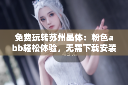 免費玩轉蘇州晶體：粉色abb輕松體驗，無需下載安裝