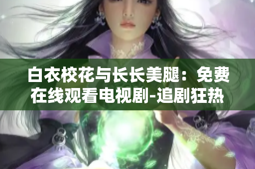 白衣?；ㄅc長(zhǎng)長(zhǎng)美腿：免費(fèi)在線觀看電視劇-追劇狂熱者的最愛