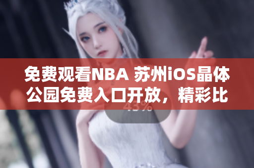免費(fèi)觀看NBA 蘇州iOS晶體公園免費(fèi)入口開放，精彩比賽盡收眼底
