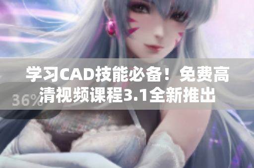 學(xué)習(xí)CAD技能必備！免費(fèi)高清視頻課程3.1全新推出