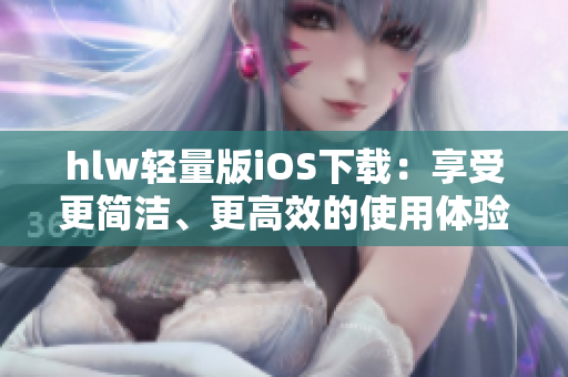hlw輕量版iOS下載：享受更簡潔、更高效的使用體驗