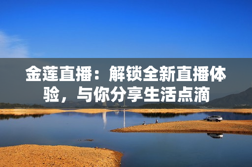 金蓮直播：解鎖全新直播體驗，與你分享生活點滴