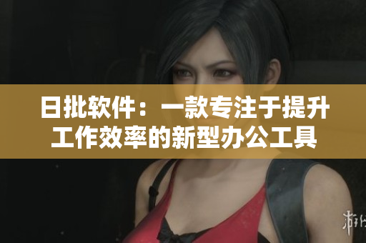 日批軟件：一款專(zhuān)注于提升工作效率的新型辦公工具