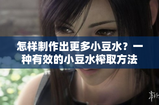 怎樣制作出更多小豆水？一種有效的小豆水榨取方法