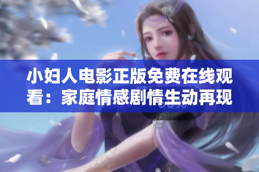 小婦人電影正版免費(fèi)在線觀看：家庭情感劇情生動(dòng)再現(xiàn)，影視佳作帶來(lái)溫馨感動(dòng)。