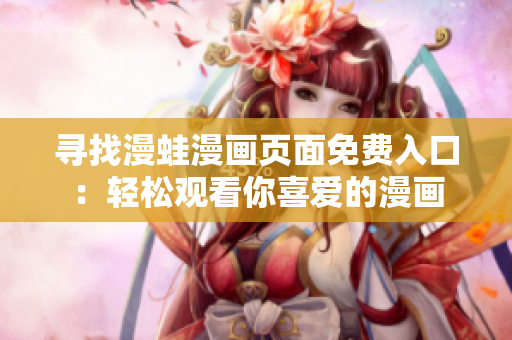 尋找漫蛙漫畫頁(yè)面免費(fèi)入口：輕松觀看你喜愛的漫畫