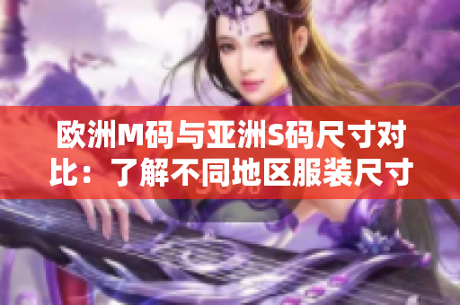 歐洲M碼與亞洲S碼尺寸對(duì)比：了解不同地區(qū)服裝尺寸的差異