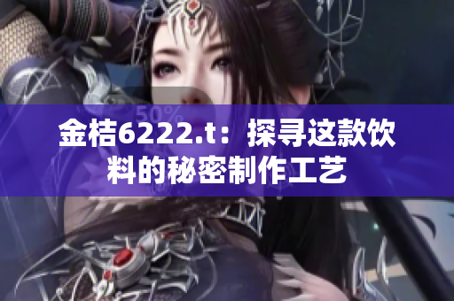 金桔6222.t：探尋這款飲料的秘密制作工藝