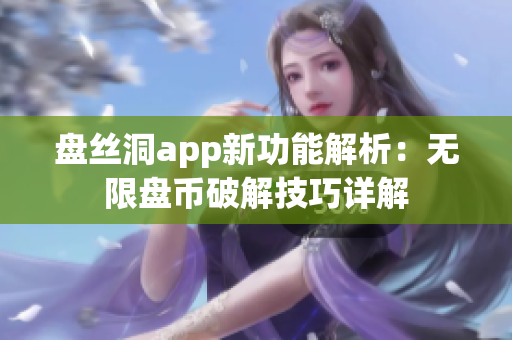 盤(pán)絲洞app新功能解析：無(wú)限盤(pán)幣破解技巧詳解