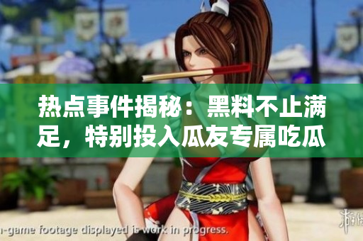 熱點(diǎn)事件揭秘：黑料不止?jié)M足，特別投入瓜友專(zhuān)屬吃瓜圈