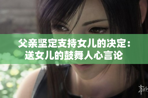 父親堅(jiān)定支持女兒的決定：送女兒的鼓舞人心言論