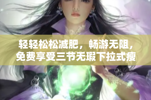 輕輕松松減肥，暢游無阻，免費(fèi)享受三節(jié)無瑕下拉式瘦身游泳課