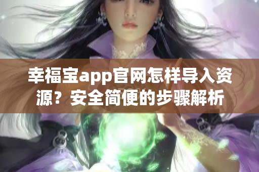 幸福寶app官網(wǎng)怎樣導(dǎo)入資源？安全簡便的步驟解析