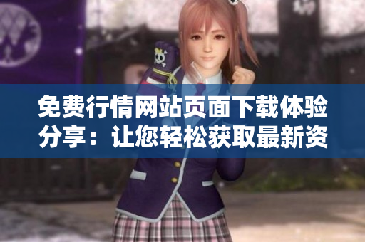 免費(fèi)行情網(wǎng)站頁(yè)面下載體驗(yàn)分享：讓您輕松獲取最新資訊、行情數(shù)據(jù)