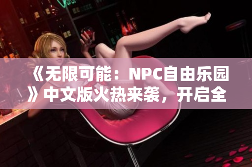 《無限可能：NPC自由樂園》中文版火熱來襲，開啟全新冒險(xiǎn)旅程