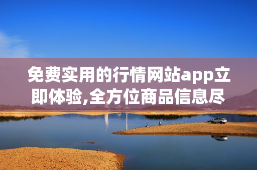 免費(fèi)實(shí)用的行情網(wǎng)站app立即體驗(yàn),全方位商品信息盡在掌握