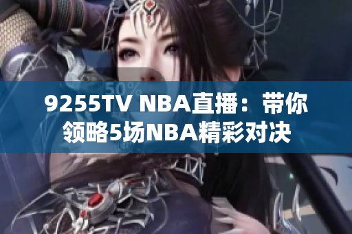 9255TV NBA直播：帶你領(lǐng)略5場NBA精彩對(duì)決