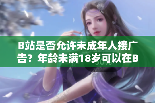 B站是否允許未成年人接廣告？年齡未滿18歲可以在B站接廣告嗎？