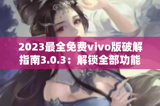 2023最全免費vivo版破解指南3.0.3：解鎖全部功能詳細攻略