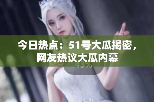今日熱點(diǎn)：51號(hào)大瓜揭密，網(wǎng)友熱議大瓜內(nèi)幕