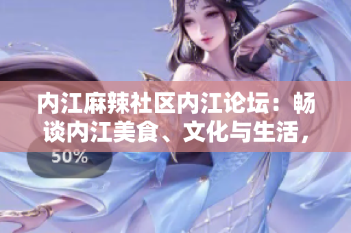 內(nèi)江麻辣社區(qū)內(nèi)江論壇：暢談內(nèi)江美食、文化與生活，盡在內(nèi)江麻辣社區(qū)