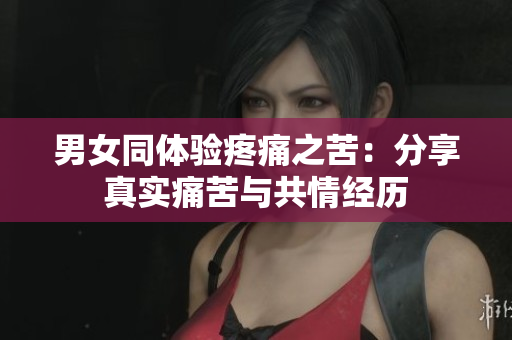 男女同體驗疼痛之苦：分享真實痛苦與共情經(jīng)歷