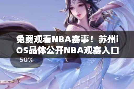 免費觀看NBA賽事！蘇州iOS晶體公開NBA觀賽入口大揭秘