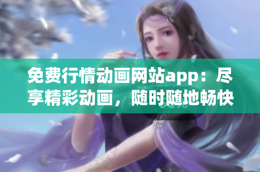 免費行情動畫網(wǎng)站app：盡享精彩動畫，隨時隨地暢快觀賞