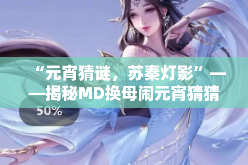 “元宵猜謎，蘇秦?zé)粲啊薄颐豈D換母鬧元宵猜猜燈謎背后的故事