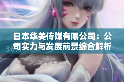日本華美傳媒有限公司：公司實(shí)力與發(fā)展前景綜合解析