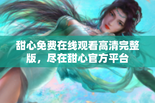 甜心免費(fèi)在線觀看高清完整版，盡在甜心官方平臺(tái)
