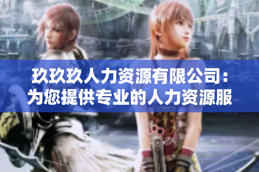 玖玖玖人力資源有限公司：為您提供專業(yè)的人力資源服務(wù)