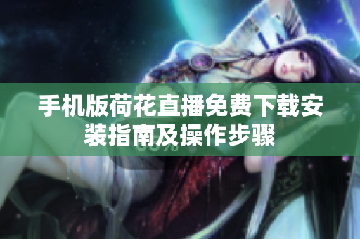 手機(jī)版荷花直播免費(fèi)下載安裝指南及操作步驟
