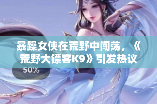 暴躁女俠在荒野中闖蕩，《荒野大鏢客K9》引發(fā)熱議