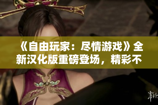《自由玩家：盡情游戲》全新漢化版重磅登場(chǎng)，精彩不容錯(cuò)過！