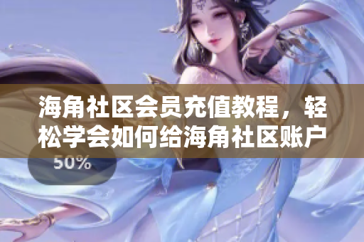 海角社區(qū)會(huì)員充值教程，輕松學(xué)會(huì)如何給海角社區(qū)賬戶充值