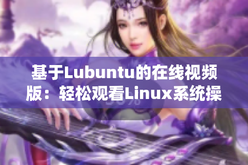 基于Lubuntu的在線視頻版：輕松觀看Linux系統(tǒng)操作指南