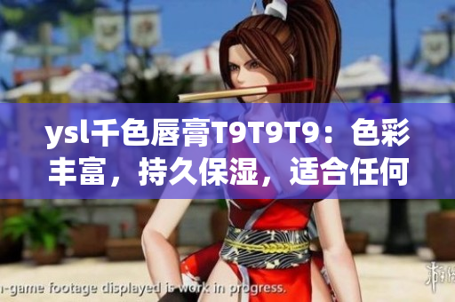ysl千色唇膏T9T9T9：色彩豐富，持久保濕，適合任何膚色人群