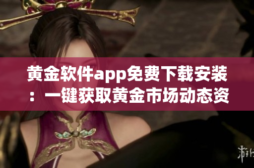 黃金軟件app免費(fèi)下載安裝：一鍵獲取黃金市場(chǎng)動(dòng)態(tài)資訊及貿(mào)易工具