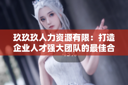 玖玖玖人力資源有限：打造企業(yè)人才強(qiáng)大團(tuán)隊的最佳合作伙伴