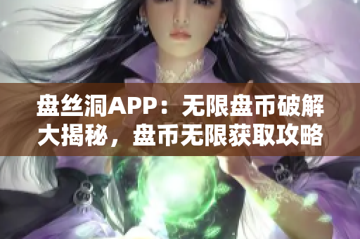 盤絲洞APP：無限盤幣破解大揭秘，盤幣無限獲取攻略揭曉